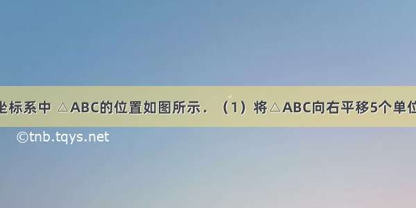 在平面直角坐标系中 △ABC的位置如图所示．（1）将△ABC向右平移5个单位 再向下平移