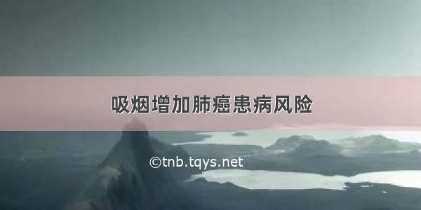 吸烟增加肺癌患病风险