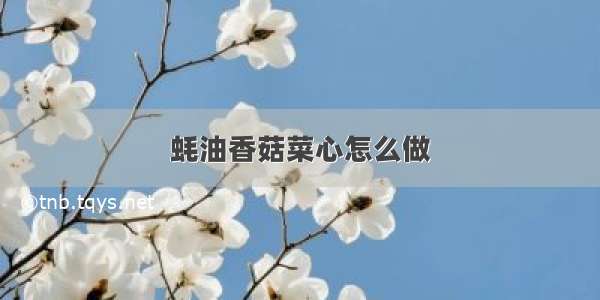 蚝油香菇菜心怎么做