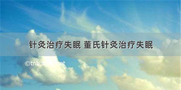 针灸治疗失眠 董氏针灸治疗失眠