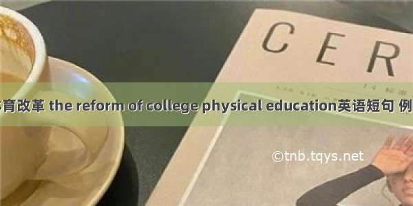 高校体育改革 the reform of college physical education英语短句 例句大全