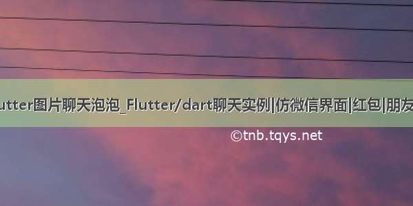 flutter图片聊天泡泡_Flutter/dart聊天实例|仿微信界面|红包|朋友圈