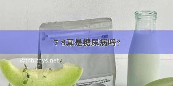 7 8算是糖尿病吗？