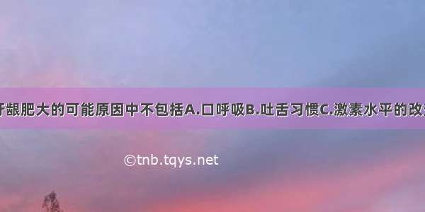 造成此患者牙龈肥大的可能原因中不包括A.口呼吸B.吐舌习惯C.激素水平的改变D.上唇短E.