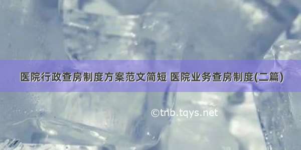 医院行政查房制度方案范文简短 医院业务查房制度(二篇)