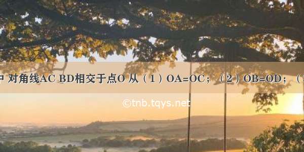 在四边形ABCD中 对角线AC BD相交于点O 从（1）OA=OC；（2）OB=OD；（3）AB=CD；（4