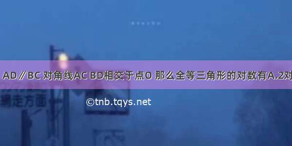 等腰梯形ABCD中 AD∥BC 对角线AC BD相交于点O 那么全等三角形的对数有A.2对B.3对C.4对D.5对