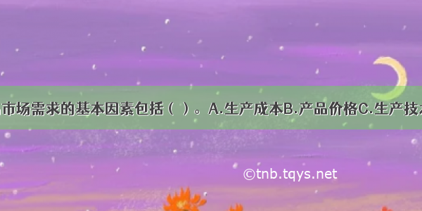 影响某种产品市场需求的基本因素包括（）。A.生产成本B.产品价格C.生产技术D.消费者偏