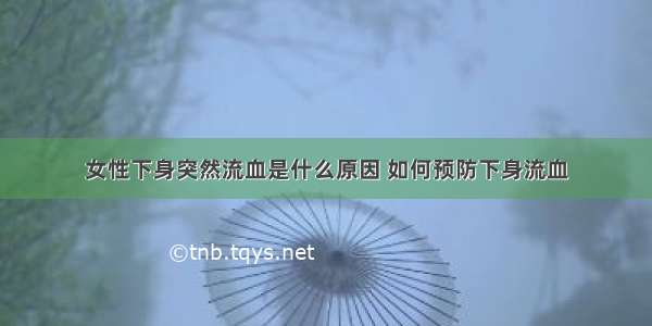 女性下身突然流血是什么原因 如何预防下身流血