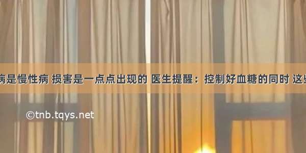 由于糖尿病是慢性病 损害是一点点出现的 医生提醒：控制好血糖的同时 这些检查也要