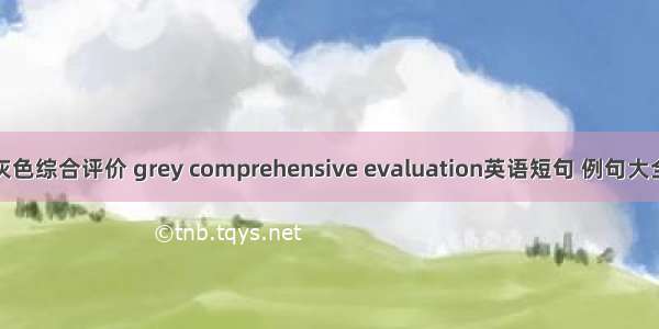 灰色综合评价 grey comprehensive evaluation英语短句 例句大全