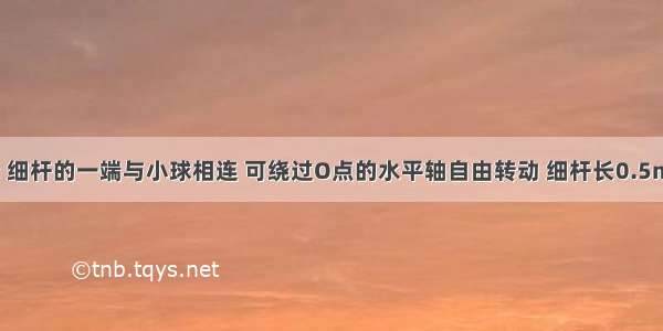 如图4所示 细杆的一端与小球相连 可绕过O点的水平轴自由转动 细杆长0.5m 小球质量