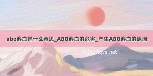 abo溶血是什么意思_ABO溶血的危害_产生ABO溶血的原因