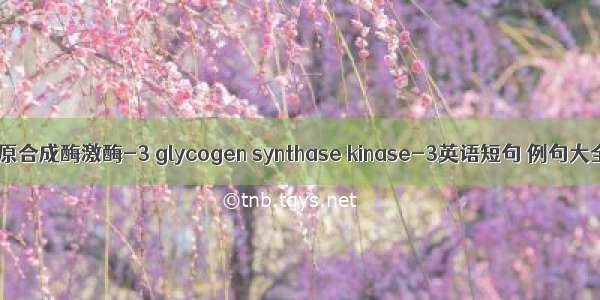 糖原合成酶激酶-3 glycogen synthase kinase-3英语短句 例句大全
