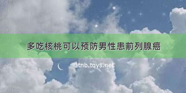 多吃核桃可以预防男性患前列腺癌