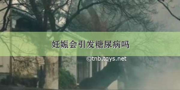 妊娠会引发糖尿病吗