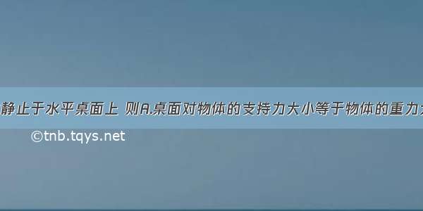 单选题物体静止于水平桌面上 则A.桌面对物体的支持力大小等于物体的重力大小 这两个