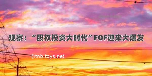 观察：“股权投资大时代”FOF迎来大爆发