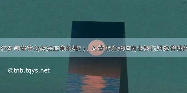 关于商业银行公司董事会说法正确的是( )。A.董事会承担商业银行风险管理的最终责任B.