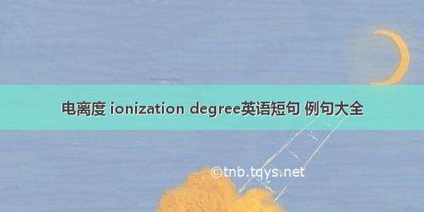 电离度 ionization degree英语短句 例句大全