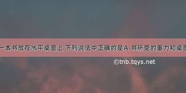 如果我们把一本书放在水平桌面上 下列说法中正确的是A.书所受的重力和桌面对书的支持