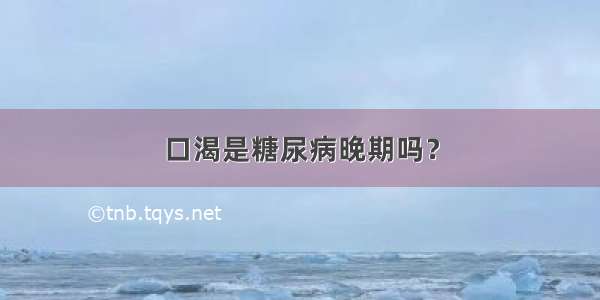 口渴是糖尿病晚期吗？