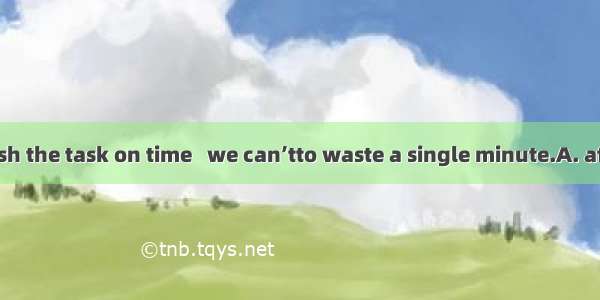 In order to finish the task on time   we can’tto waste a single minute.A. affordB. admitC.