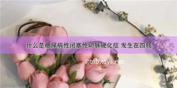 什么是糖尿病性闭塞性动脉硬化症 发生在四肢