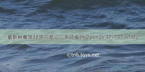 最新树莓派4B学习笔记：系统备份 OpenCV SPI TFT HTML