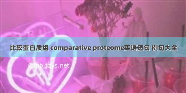 比较蛋白质组 comparative proteome英语短句 例句大全