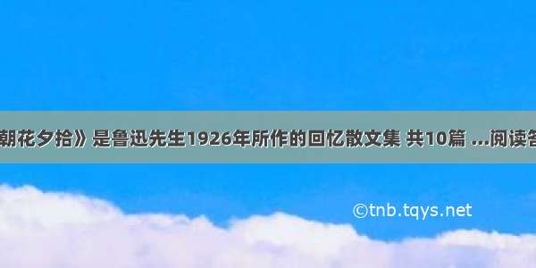 《朝花夕拾》是鲁迅先生1926年所作的回忆散文集 共10篇 ...阅读答案