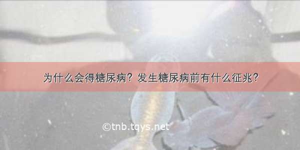 为什么会得糖尿病？发生糖尿病前有什么征兆？