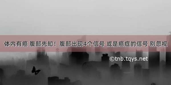 体内有癌 腹部先知！腹部出现4个信号 或是癌症的信号 别忽视