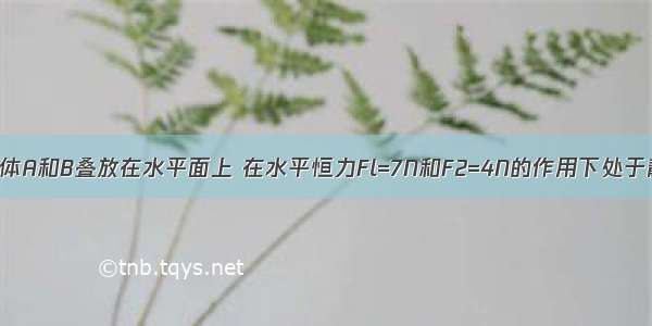 如图所示 物体A和B叠放在水平面上 在水平恒力Fl=7N和F2=4N的作用下处于静止状态 此