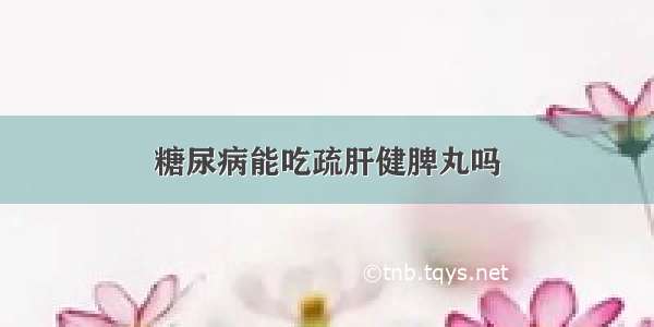 糖尿病能吃疏肝健脾丸吗