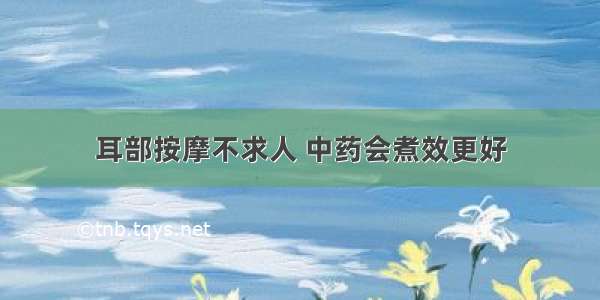 耳部按摩不求人 中药会煮效更好