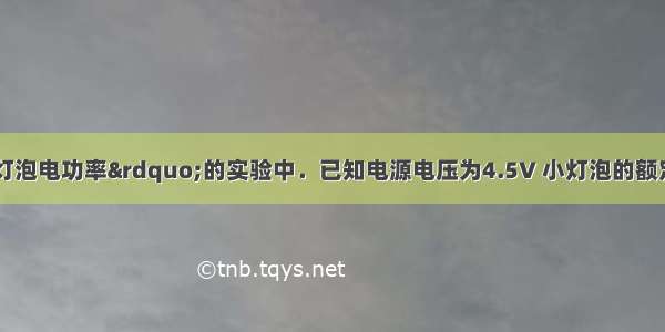 在“测量小灯泡电功率”的实验中．已知电源电压为4.5V 小灯泡的额定电压为2.5V．（1