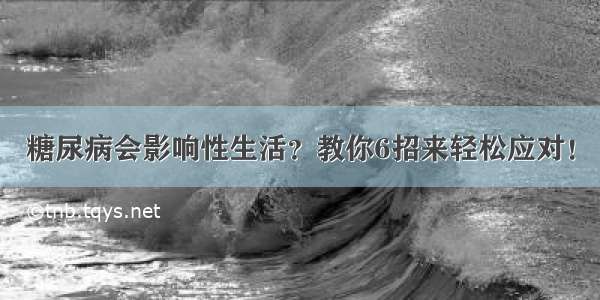 糖尿病会影响性生活？教你6招来轻松应对！