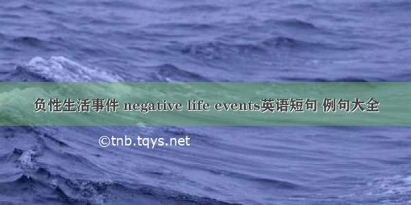 负性生活事件 negative life events英语短句 例句大全