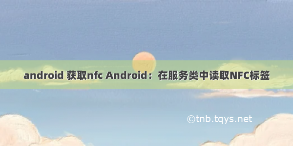 android 获取nfc Android：在服务类中读取NFC标签