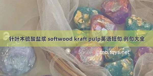 针叶木硫酸盐浆 softwood kraft pulp英语短句 例句大全