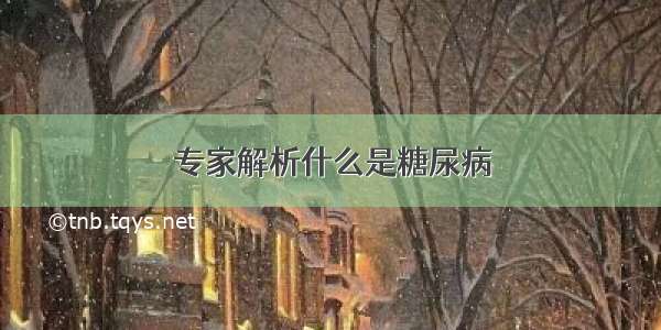 专家解析什么是糖尿病