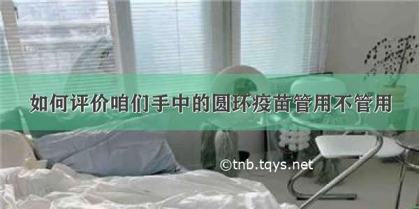 如何评价咱们手中的圆环疫苗管用不管用