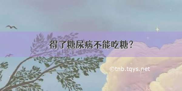 得了糖尿病不能吃糖？