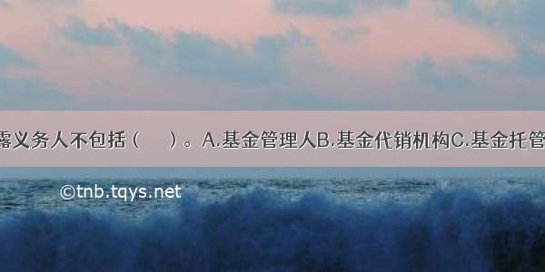 基金信息披露义务人不包括（　　）。A.基金管理人B.基金代销机构C.基金托管人D.召集基