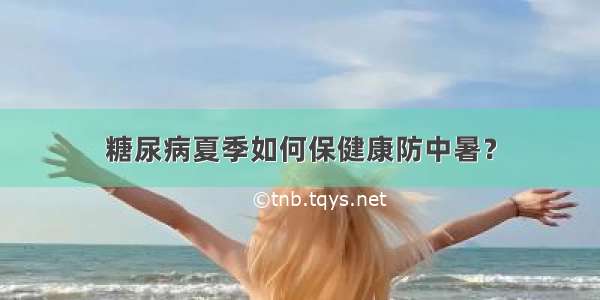 糖尿病夏季如何保健康防中暑？