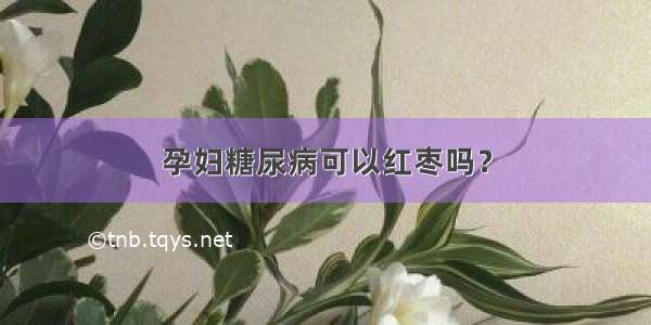 孕妇糖尿病可以红枣吗？