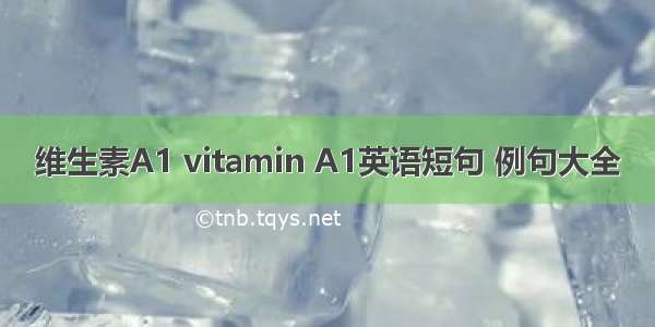 维生素A1 vitamin A1英语短句 例句大全