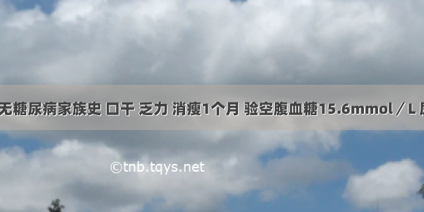 男 14岁 无糖尿病家族史 口干 乏力 消瘦1个月 验空腹血糖15.6mmol／L 尿糖(+++