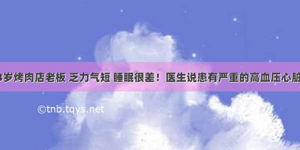 33岁烤肉店老板 乏力气短 睡眠很差！医生说患有严重的高血压心脏病